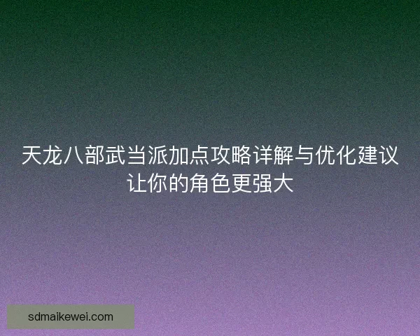 天龙八部武当派加点攻略详解与优化建议让你的角色更强大 天龙八部武当派加点攻略详解与优化建议让你的角色更强大