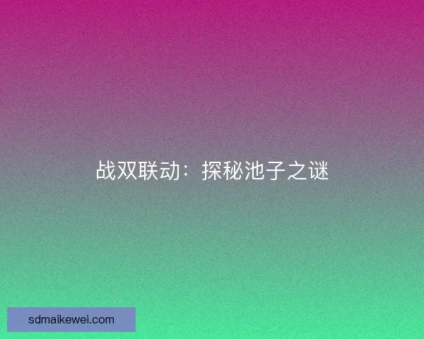 战双联动:探秘池子之谜 战双联动:探秘池子之谜