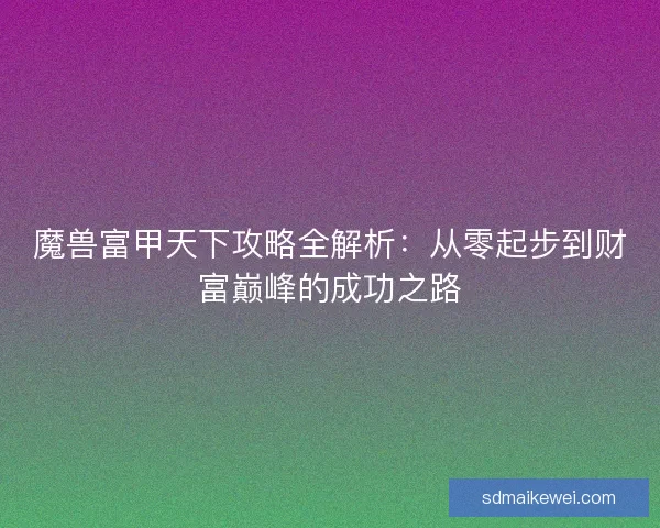 魔兽富甲天下攻略全解析：从零起步到财富巅峰的成功之路