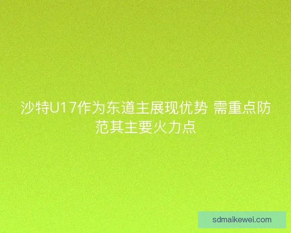沙特U17作为东道主展现优势 需重点防范其主要火力点 沙特U17作为东道主展现优势 需重点防范其主要火力点