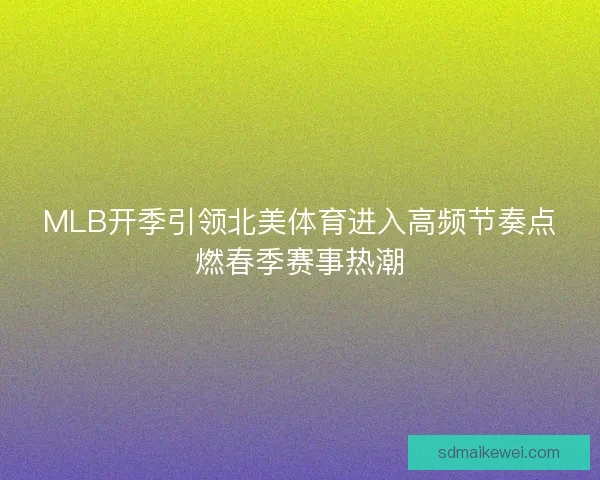 MLB开季引领北美体育进入高频节奏点燃春季赛事热潮